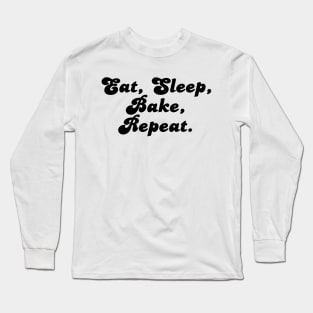 Eat, Sleep, Bake, Repeat. Long Sleeve T-Shirt